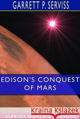 Edison's Conquest of Mars (Esprios Classics) Garrett P. Serviss 9781714248711 Blurb