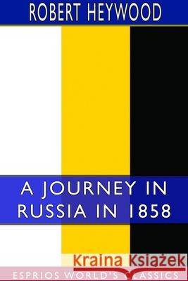 A Journey in Russia in 1858 (Esprios Classics) Robert Heywood 9781714290383 Blurb