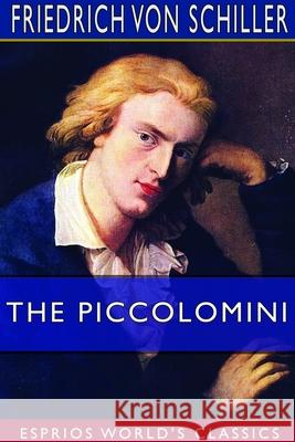 The Piccolomini (Esprios Classics): Translated by S. T. Coleridge Schiller, Friedrich Von 9781714326488 Blurb