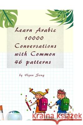 Learn Arabic 10000 Conversations with Common 46 patterns Hyun Song 9781714330362