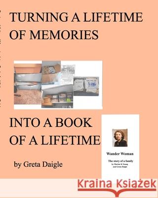 Turning a Lifetime of Memories Into a Book of a Lifetime Greta Daigle 9781714336166 Blurb