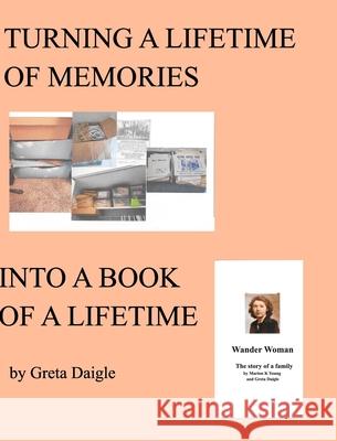 Turning a Lifetime of Memories Into a Book of a Lifetime Greta Daigle 9781714336173