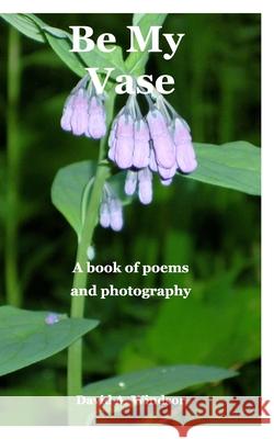 Be My Vase: A book of poems and photography Windsor, David a. 9781714351756 Blurb