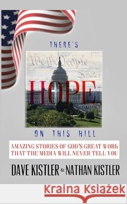 There's Hope On The Hill: Amazing Stories Of God's Great Work That The Media Will Never Tell You Kistler, Nathan 9781714355082