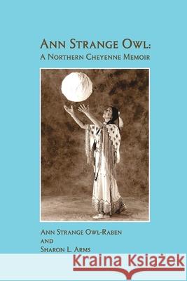 Ann Strange Owl: A Northern Cheyenne Memoir Sharon Arms Ann Strange Owl 9781714368853 Blurb