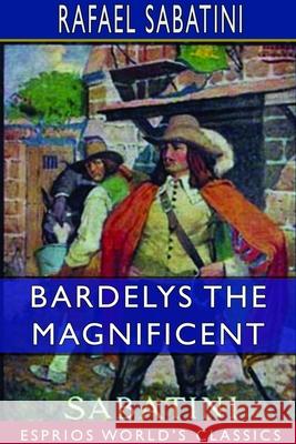 Bardelys the Magnificent (Esprios Classics) Rafael Sabatini 9781714371617