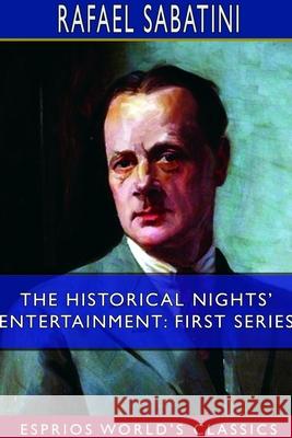 The Historical Nights' Entertainment: First Series (Esprios Classics) Rafael Sabatini 9781714378821 Blurb