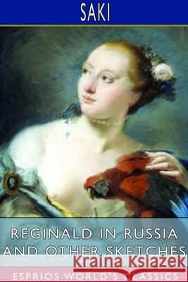 Reginald in Russia and Other Sketches (Esprios Classics) Saki 9781714395613