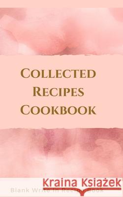 Collected Recipes Cookbook - Blank Write In Recipe Book - Includes Sections For Ingredients, Directions And Prep Time. Toqeph 9781714418978 Blurb