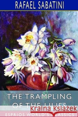 The Trampling of the Lilies (Esprios Classics) Rafael Sabatini 9781714423262