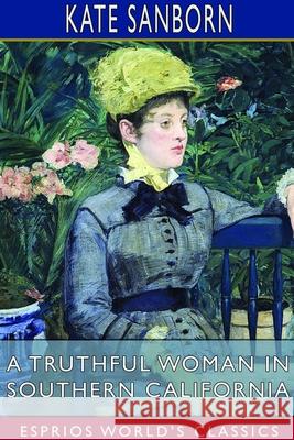 A Truthful Woman in Southern California (Esprios Classics) Kate Sanborn 9781714423545