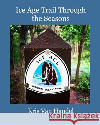 Ice Age Trail Through the Seasons Kris Van Handel 9781714553549 Blurb