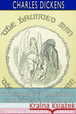The Haunted Man and the Ghost's Bargain (Esprios Classics): A Fancy for Christmas-Time Dickens, Charles 9781714563562