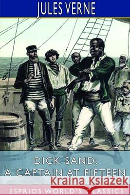 Dick Sand; or, A Captain at Fifteen (Esprios Classics) Jules Verne 9781714582495