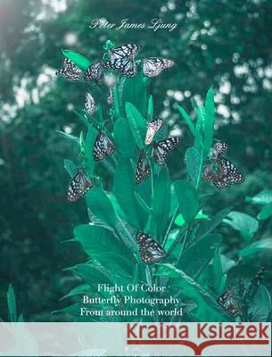 Flight of colorButterfly Photographers: Awsome Pictures of butterflies Ljung, Peter James 9781714582747