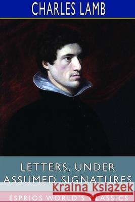 Letters, Under Assumed Signatures (Esprios Classics) Charles Lamb 9781714638857