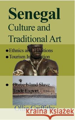 Senegal Culture and Traditional Art: Ethnics and Traditions, Goree Island Slave Trade Export, Tourism Information Griffiths, Ollie 9781714639786