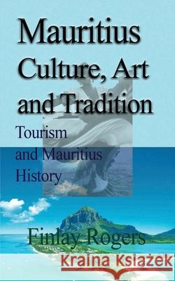 Mauritius Culture, Art and Tradition: Tourism and Mauritius History Rogers, Finlay 9781714640058 Blurb