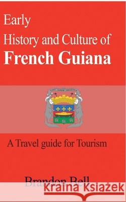 Early History and Culture of French Guiana: A Travel guide for Tourism Bell, Brandon 9781714640348