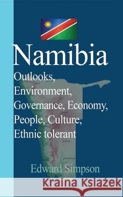 Namibia: Outlooks, Environment, Governance, Economy, People, Culture, Ethnic tolerant Simpson, Edward 9781714643417 Blurb