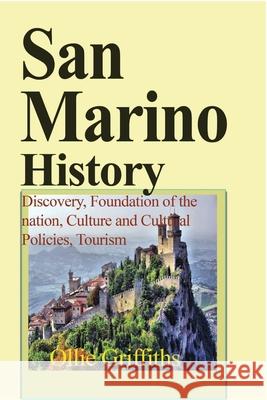 San Marino History: Discovery, Foundation of the nation, Culture and Cultural Policies, Tourism Griffiths, Ollie 9781714644551