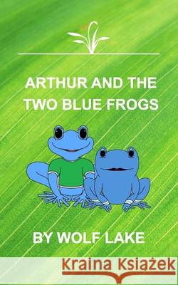 Arthur and the Two Blue Frogs: A first edition fairy tale Lake, Wolf 9781714654031 Blurb