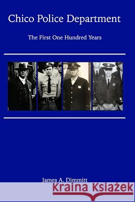 The Chico Police Department - The First One Hundred Years James A. Dimmitt 9781714664085 Blurb