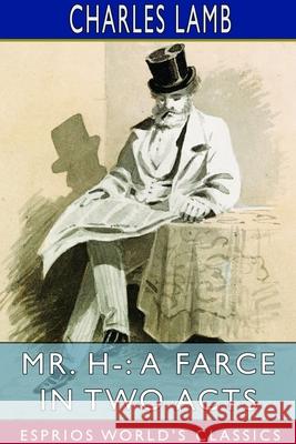 Mr. H-: A Farce in Two Acts (Esprios Classics) Charles Lamb 9781714669516