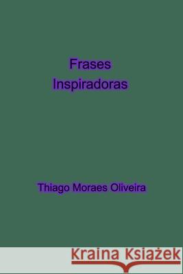 Frases Inspiradoras Thiago Moraes Oliveira 9781714756643 Blurb