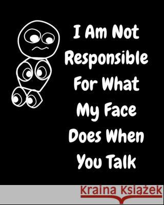 I Am Not Responsible For What My Face Does When You Talk: A Notebook, Journal For Sarcastic Humans Journals, June Bug 9781714768523 Blurb