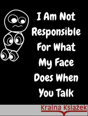 I Am Not Responsible For What My Face Does When You Talk: A Notebook, Journal For Sarcastic Humans Journals, June Bug 9781714768530 Blurb