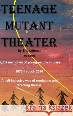 Teenage Mutant Theater2nd Edition: An All-Inclusive Way Of Producing & Directing Theater Lehman, Eric 9781714777891