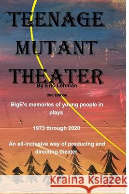 Teenage Mutant Theater2nd Edition: An All-Inclusive Way Of Producing & Directing Theater Lehman, Eric 9781714777907 Blurb