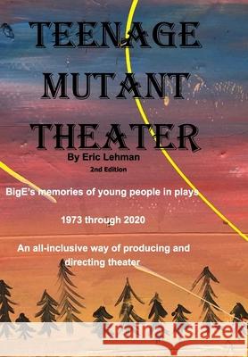 Teenage Mutant Theater2nd Edition: An All-Inclusive Way Of Producing & Directing Theater Lehman, Eric 9781714777914