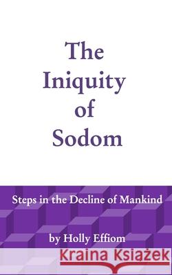The Iniquity of Sodom: Steps in the Decline of Mankind Effiom, Holly 9781714810314