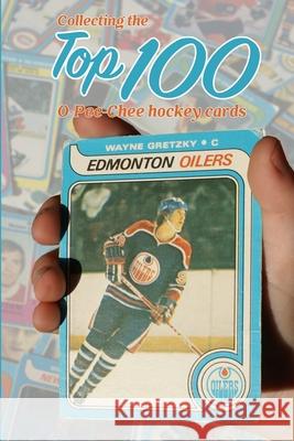 Collecting the Top 100 O-Pee-Chee Hockey Cards Richard Scott 9781714835119
