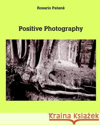 Positive Photography: Pratical manual of direct positive photography on paper Patanè, Rosario 9781714943425 Blurb