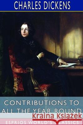 Contributions to All the Year Round (Esprios Classics) Charles Dickens 9781714951949