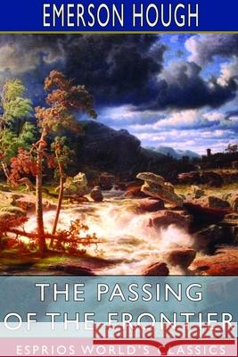 The Passing of the Frontier (Esprios Classics): A chronicle of the old West Hough, Emerson 9781714976508