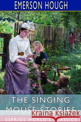 The Singing Mouse Stories (Esprios Classics): With Decorations by Mayo Bunker Hough, Emerson 9781714976515