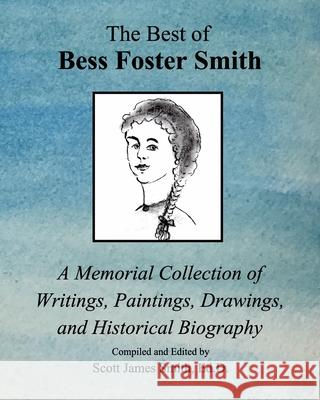 The Best of Bess Foster Smith: A Memorial Collection of Writings, Paintings, Drawings, & Historical Biography D, Scott James Smith Ed 9781715001261