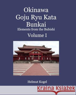 Okinawa Goju Ryu Kata Bunkai Volume 1: Elements from the Bubishi Kogel, Helmut 9781715012663 Blurb