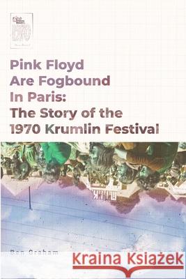 Pink Floyd Are Fogbound In Paris: The Story of the 1970 Krumlin Pop Festival Graham, Ben 9781715017231 Blurb