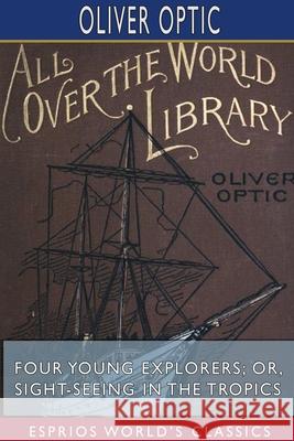 Four Young Explorers; or, Sight-Seeing in the Tropics (Esprios Classics) Oliver Optic 9781715068868 Blurb