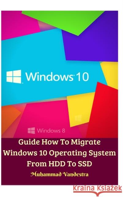 Guide How To Migrate Windows 10 Operating System From HDD To SSD Hardcover Version Muhammad Vandestra 9781715119201 Blurb
