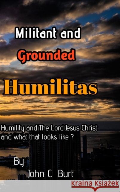 Militant and Grounded Humilitas. John C. Burt 9781715127282