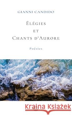 Élégies et Chants d'Aurores: Poésies Candido, Gianni 9781715127725