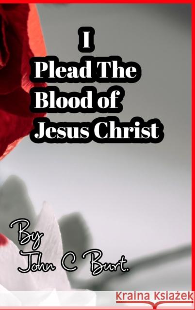 I Plead The Blood of Jesus Christ. John C. Burt 9781715155834