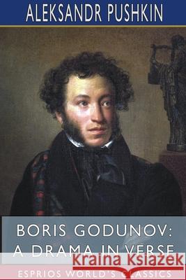 Boris Godunov: A Drama in Verse (Esprios Classics): Rendered into English verse by Alfred Hayes Pushkin, Aleksandr 9781715185909