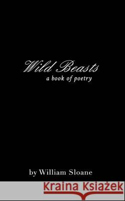 Wild Beasts: a collection of poems &writings Sloane, William 9781715225100